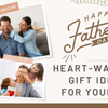 Most-loved Father’s Day Gift Ideas to Honor the Most Special Man in Your Life